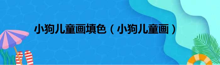 小狗儿童画填色（小狗儿童画）