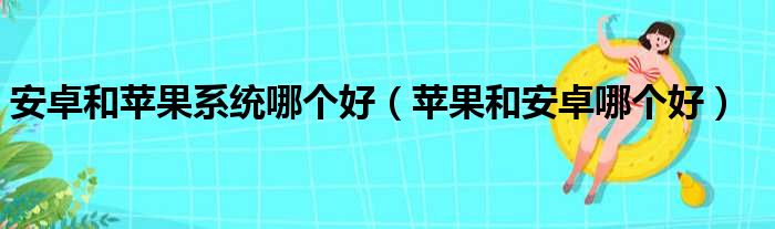 安卓和苹果系统哪个好（苹果和安卓哪个好）