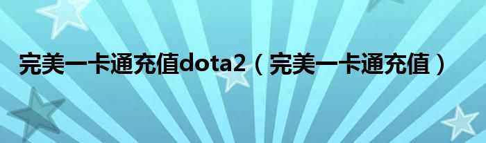  完美一卡通充值dota2（完美一卡通充值）