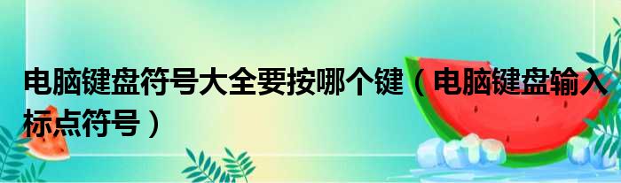 电脑键盘符号大全要按哪个键（电脑键盘输入标点符号）