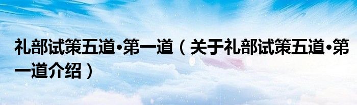  礼部试策五道·第一道（关于礼部试策五道·第一道介绍）