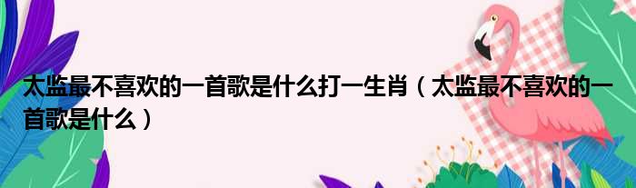 太监最不喜欢的一首歌是什么打一生肖（太监最不喜欢的一首歌是什么）