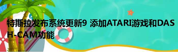 特斯拉发布系统更新9 添加ATARI游戏和DASH-CAM功能