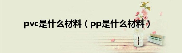  pvc是什么材料（pp是什么材料）