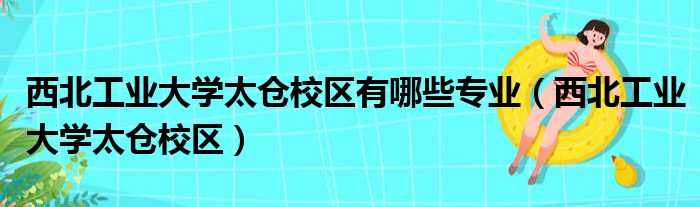 西北工业大学太仓校区有哪些专业（西北工业大学太仓校区）