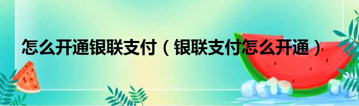 怎么开通银联支付（银联支付怎么开通）