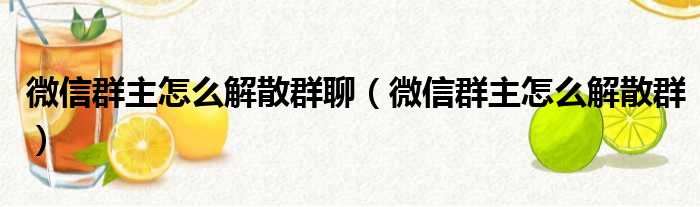 微信群主怎么解散群聊（微信群主怎么解散群）