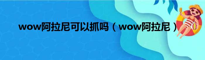 wow阿拉尼可以抓吗（wow阿拉尼）