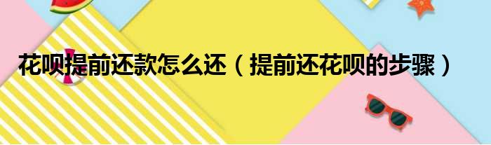 花呗提前还款怎么还（提前还花呗的步骤）