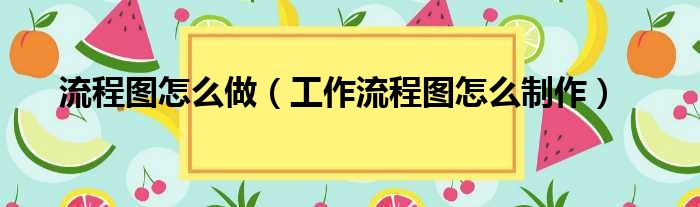 流程图怎么做（工作流程图怎么制作）