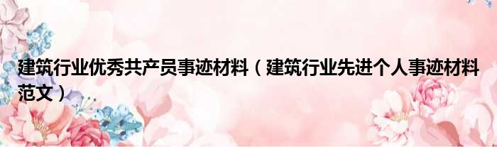 建筑行业优秀共产员事迹材料（建筑行业先进个人事迹材料范文）