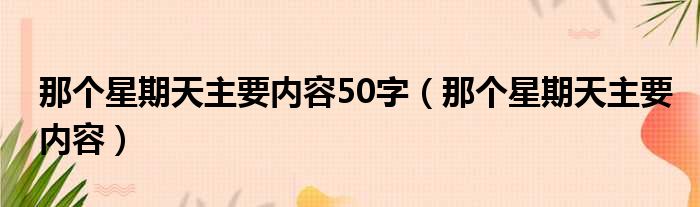 那个星期天主要内容50字（那个星期天主要内容）