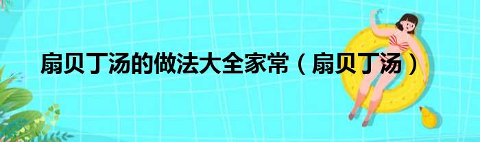 扇贝丁汤的做法大全家常（扇贝丁汤）