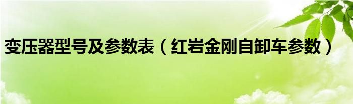 变压器型号及参数表（红岩金刚自卸车参数）