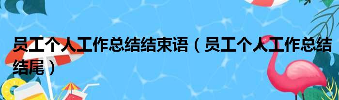 员工个人工作总结结束语（员工个人工作总结结尾）