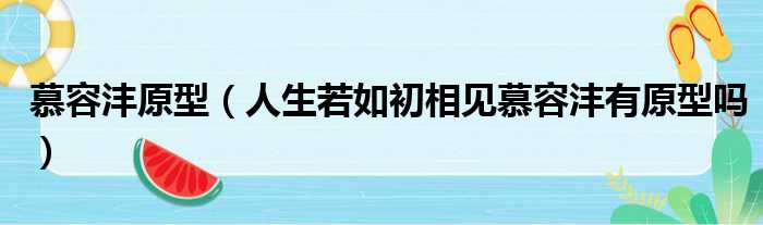 慕容沣原型（人生若如初相见慕容沣有原型吗）