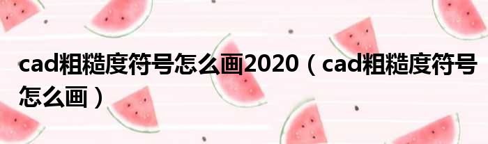 cad粗糙度符号怎么画2020（cad粗糙度符号怎么画）