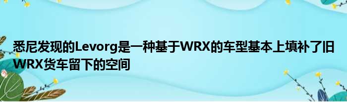 悉尼发现的Levorg是一种基于WRX的车型基本上填补了旧WRX货车留下的空间