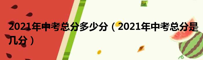 2021年中考总分多少分（2021年中考总分是几分）