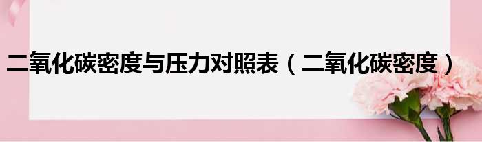 二氧化碳密度与压力对照表（二氧化碳密度）