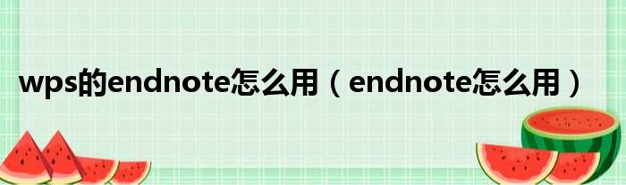 wps的endnote怎么用（endnote怎么用）