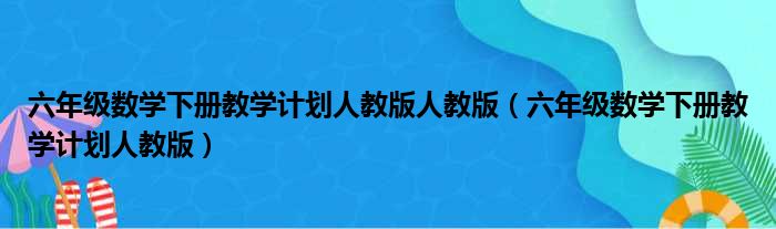 六年级数学下册教学计划人教版人教版（六年级数学下册教学计划人教版）