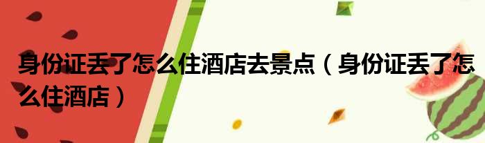 身份证丢了怎么住酒店去景点（身份证丢了怎么住酒店）