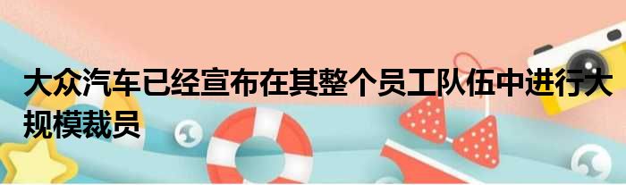 大众汽车已经宣布在其整个员工队伍中进行大规模裁员