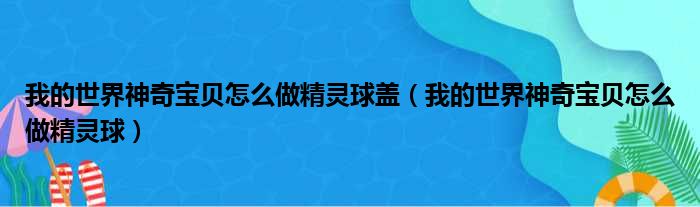 我的世界神奇宝贝怎么做精灵球盖（我的世界神奇宝贝怎么做精灵球）