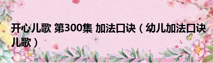 开心儿歌 第300集 加法口诀（幼儿加法口诀儿歌）