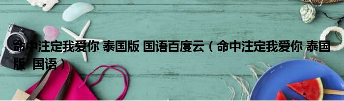 命中注定我爱你 泰国版 国语百度云（命中注定我爱你 泰国版  国语）