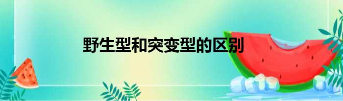 野生型和突变型的区别