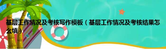 基层工作情况及考核写作模板（基层工作情况及考核结果怎么填）