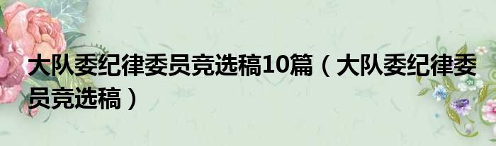 大队委纪律委员竞选稿10篇（大队委纪律委员竞选稿）