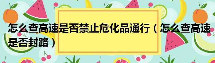 怎么查高速是否禁止危化品通行（怎么查高速是否封路）