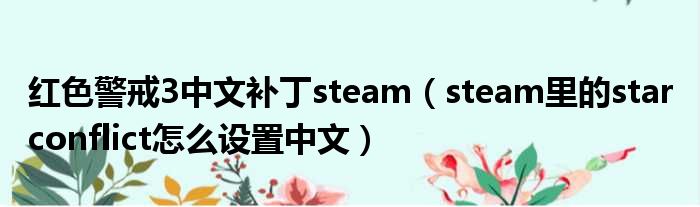 红色警戒3中文补丁steam（steam里的star conflict怎么设置中文）