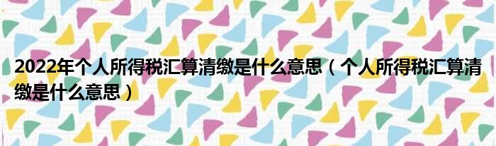 2022年个人所得税汇算清缴是什么意思（个人所得税汇算清缴是什么意思）