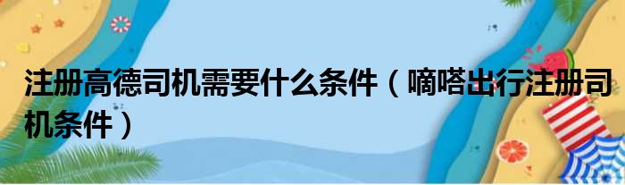 注册高德司机需要什么条件（嘀嗒出行注册司机条件）