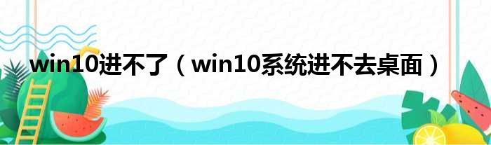 win10进不了（win10系统进不去桌面）