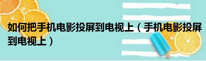 如何把手机电影投屏到电视上（手机电影投屏到电视上）