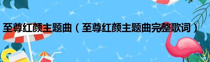 至尊红颜主题曲（至尊红颜主题曲完整歌词）