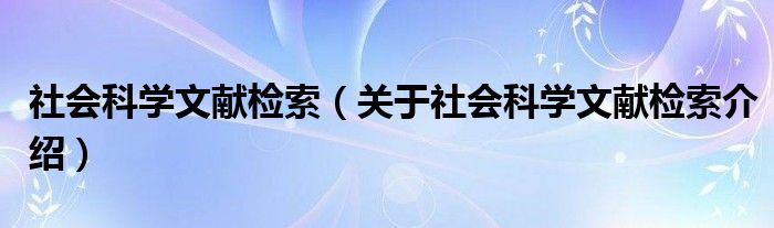  社会科学文献检索（关于社会科学文献检索介绍）