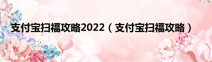 支付宝扫福攻略2022（支付宝扫福攻略）