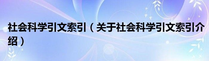  社会科学引文索引（关于社会科学引文索引介绍）