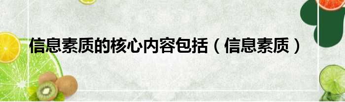 信息素质的核心内容包括（信息素质）