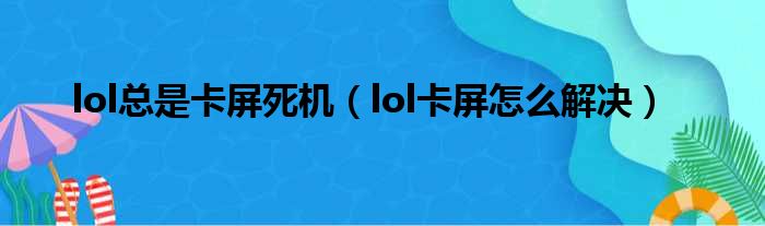 lol总是卡屏死机（lol卡屏怎么解决）