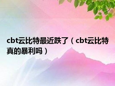 cbt云比特最近跌了（cbt云比特真的暴利吗）