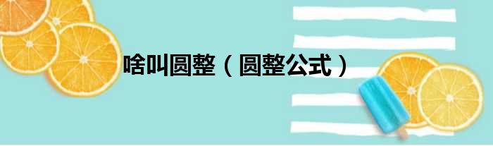 啥叫圆整（圆整公式）