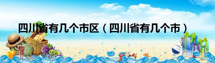 四川省有几个市区（四川省有几个市）