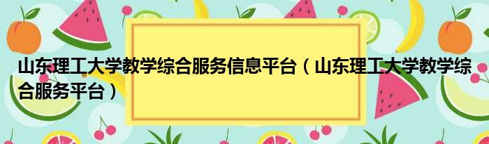 山东理工大学教学综合服务信息平台（山东理工大学教学综合服务平台）